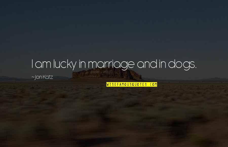 A Messed Up Society Quotes By Jon Katz: I am lucky in marriage and in dogs.