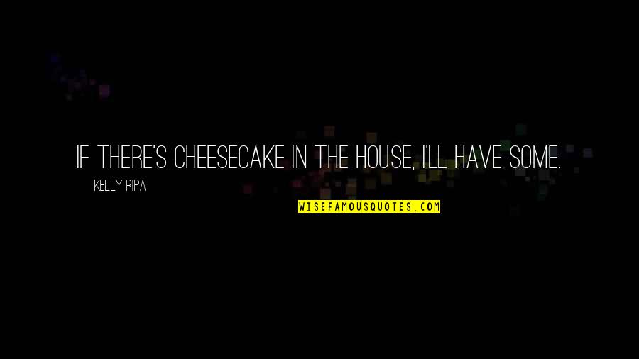 A Messed Up Society Quotes By Kelly Ripa: If there's cheesecake in the house, I'll have