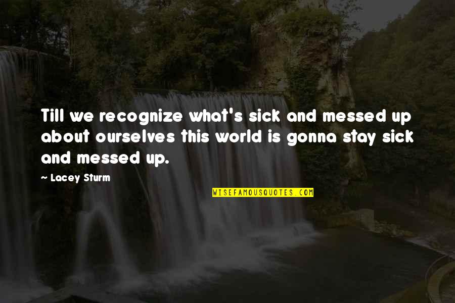 A Messed Up World Quotes By Lacey Sturm: Till we recognize what's sick and messed up