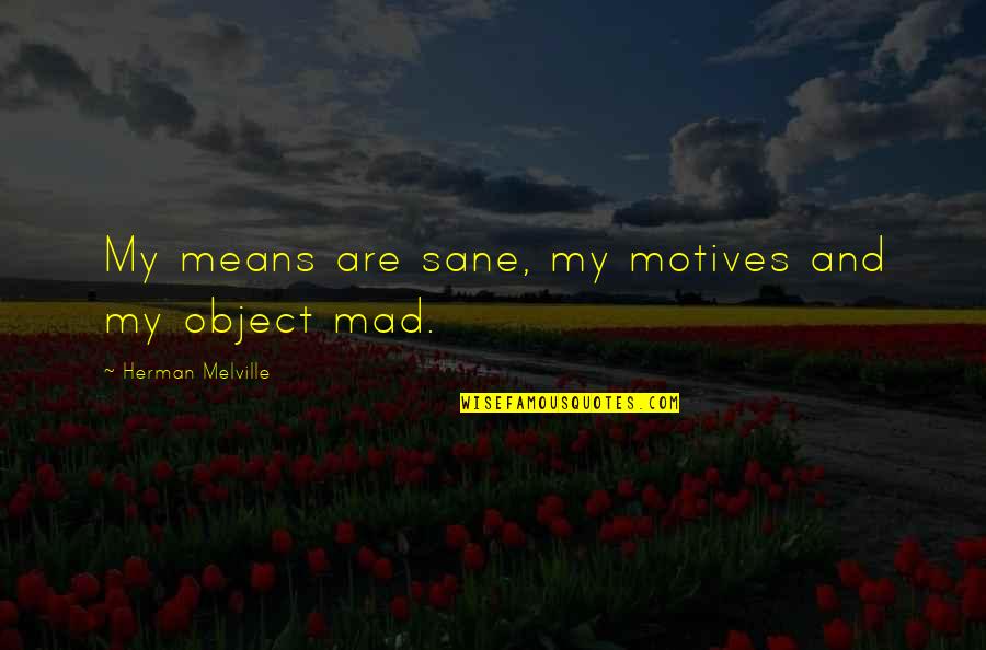 A Messy House Quotes By Herman Melville: My means are sane, my motives and my A Messy House Quotes By Herman Melville: My means are sane, my motives and my