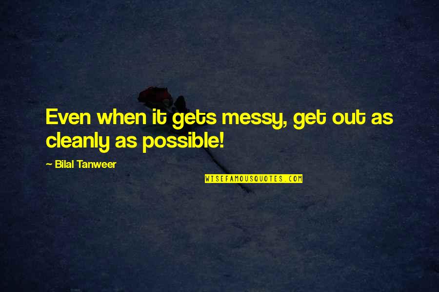 A Messy Life Quotes By Bilal Tanweer: Even when it gets messy, get out as