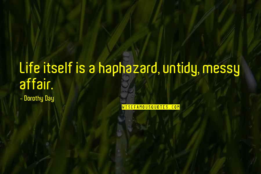 A Messy Life Quotes By Dorothy Day: Life itself is a haphazard, untidy, messy affair.
