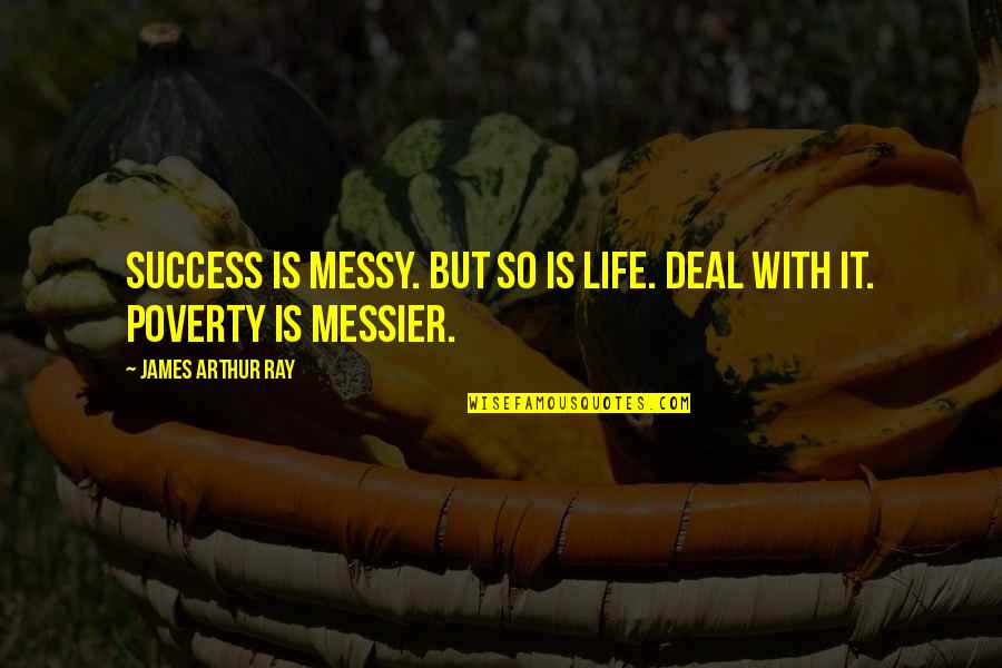 A Messy Life Quotes By James Arthur Ray: Success is messy. But so is life. Deal