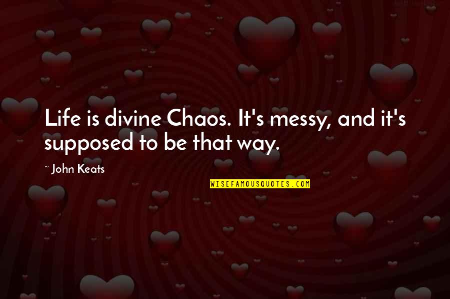 A Messy Life Quotes By John Keats: Life is divine Chaos. It's messy, and it's