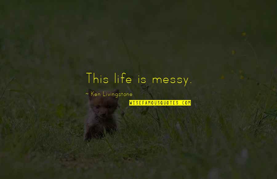 A Messy Life Quotes By Ken Livingstone: This life is messy.