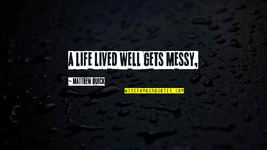 A Messy Life Quotes By Matthew Quick: A life lived well gets messy,