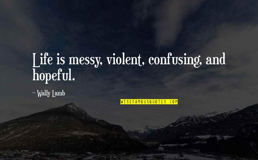 A Messy Life Quotes By Wally Lamb: Life is messy, violent, confusing, and hopeful.