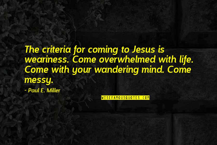 A Messy Mind Quotes By Paul E. Miller: The criteria for coming to Jesus is weariness.
