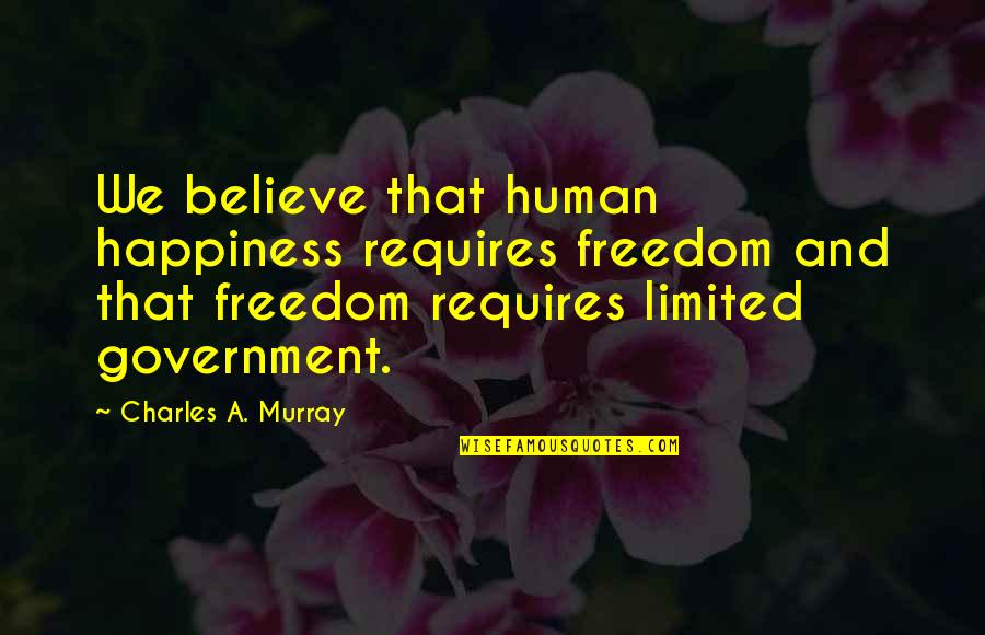 A Method Of Studying Quotes By Charles A. Murray: We believe that human happiness requires freedom and