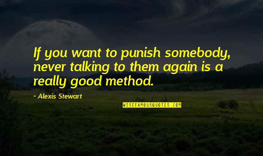 A Method Quotes By Alexis Stewart: If you want to punish somebody, never talking