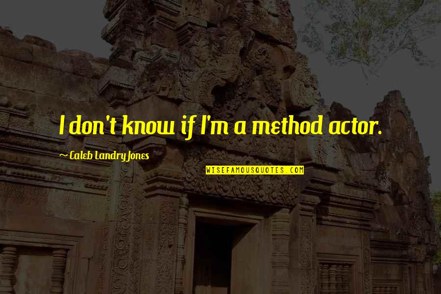 A Method Quotes By Caleb Landry Jones: I don't know if I'm a method actor.