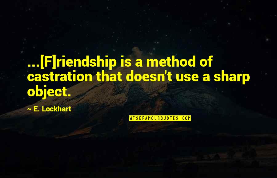 A Method Quotes By E. Lockhart: ...[F]riendship is a method of castration that doesn't