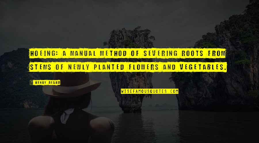 A Method Quotes By Henry Beard: Hoeing: A manual method of severing roots from
