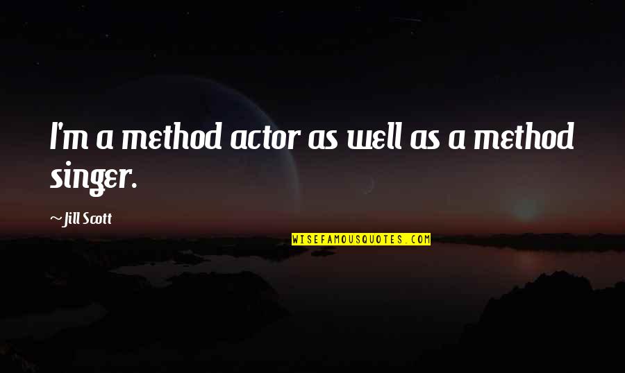 A Method Quotes By Jill Scott: I'm a method actor as well as a