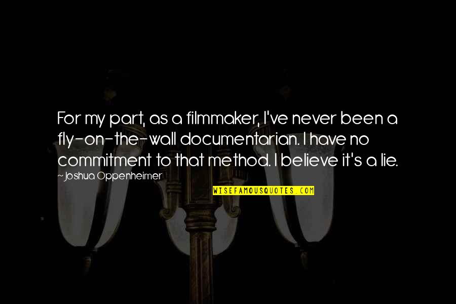 A Method Quotes By Joshua Oppenheimer: For my part, as a filmmaker, I've never