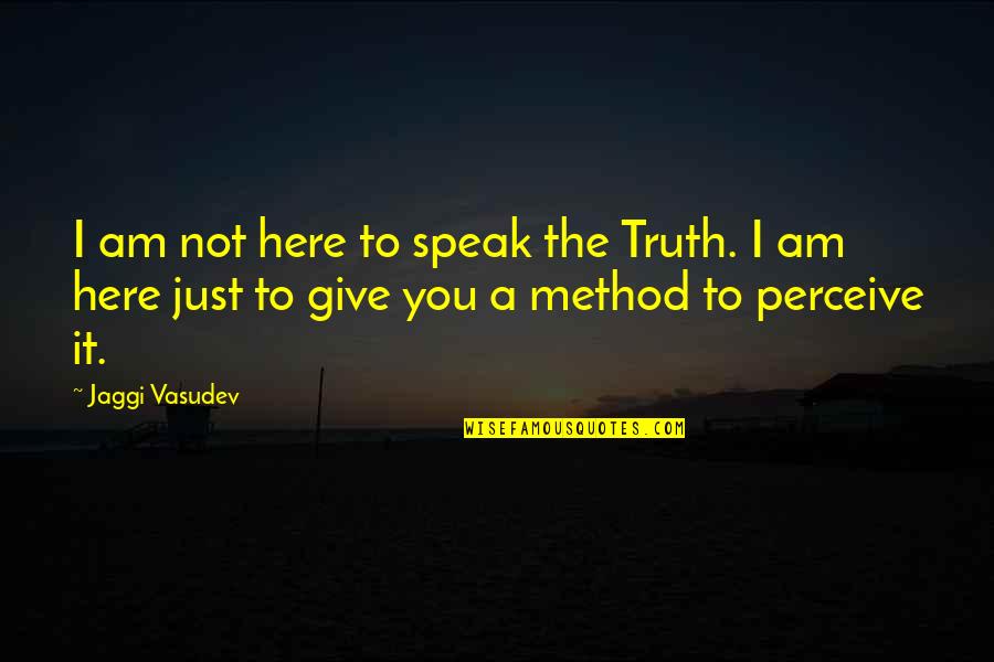 A Methodology Quotes By Jaggi Vasudev: I am not here to speak the Truth.