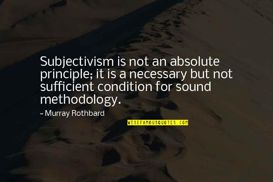 A Methodology Quotes By Murray Rothbard: Subjectivism is not an absolute principle; it is