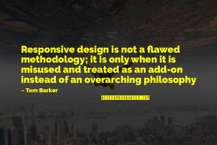 A Methodology Quotes By Tom Barker: Responsive design is not a flawed methodology; it