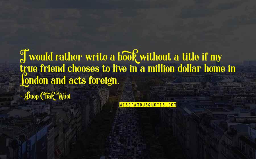 A Million Dollar Quotes By Duop Chak Wuol: I would rather write a book without a