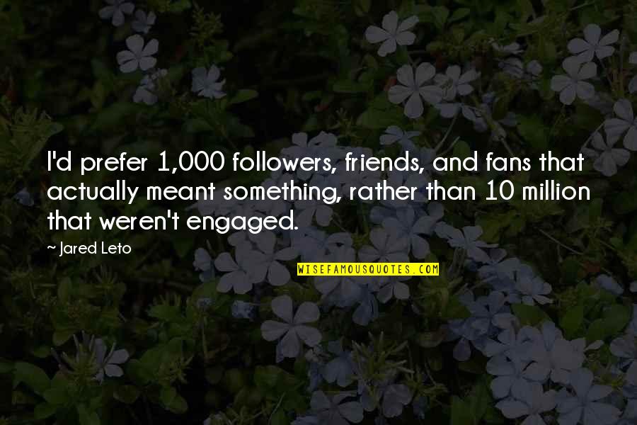A Million Friends Quotes By Jared Leto: I'd prefer 1,000 followers, friends, and fans that