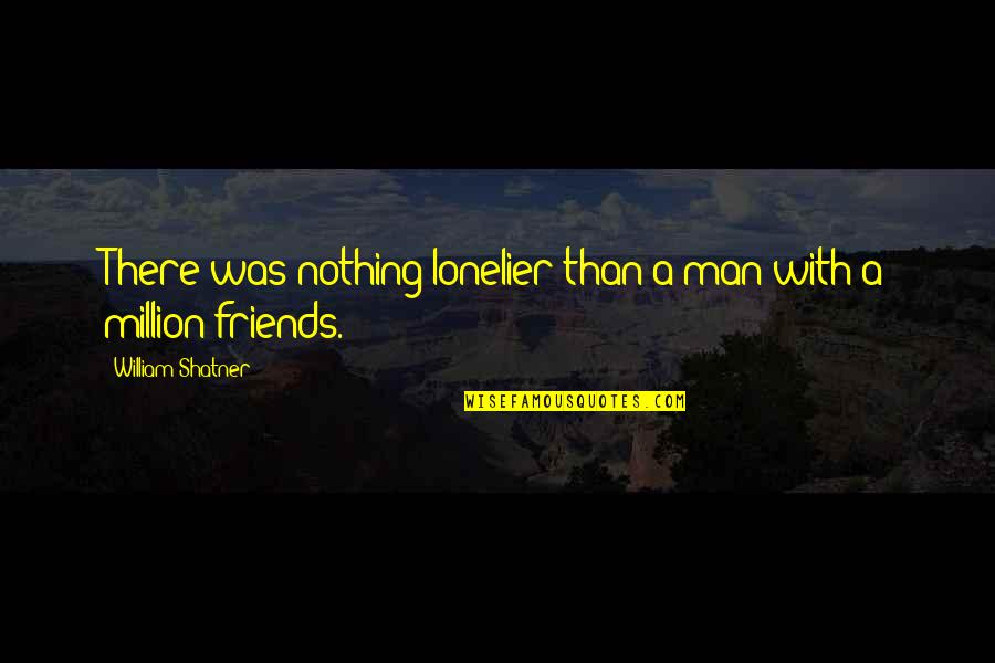 A Million Friends Quotes By William Shatner: There was nothing lonelier than a man with