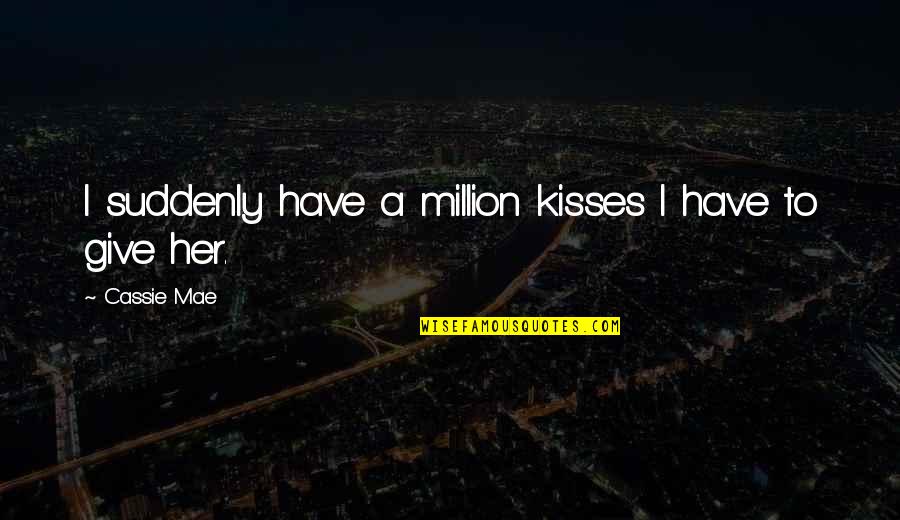 A Million Kisses Quotes By Cassie Mae: I suddenly have a million kisses I have