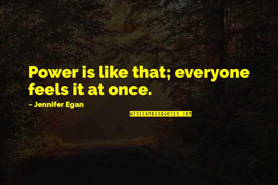 A Million Little Pieces Tao Te Ching Quotes By Jennifer Egan: Power is like that; everyone feels it at A Million Little Pieces Tao Te Ching Quotes By Jennifer Egan: Power is like that; everyone feels it at