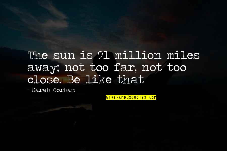 A Million Miles Away Quotes By Sarah Gorham: The sun is 91 million miles away; not