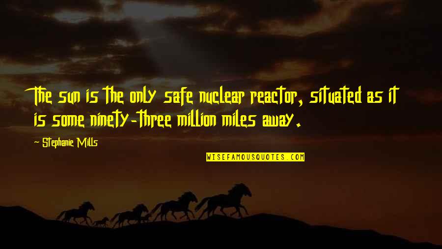 A Million Miles Away Quotes By Stephanie Mills: The sun is the only safe nuclear reactor,