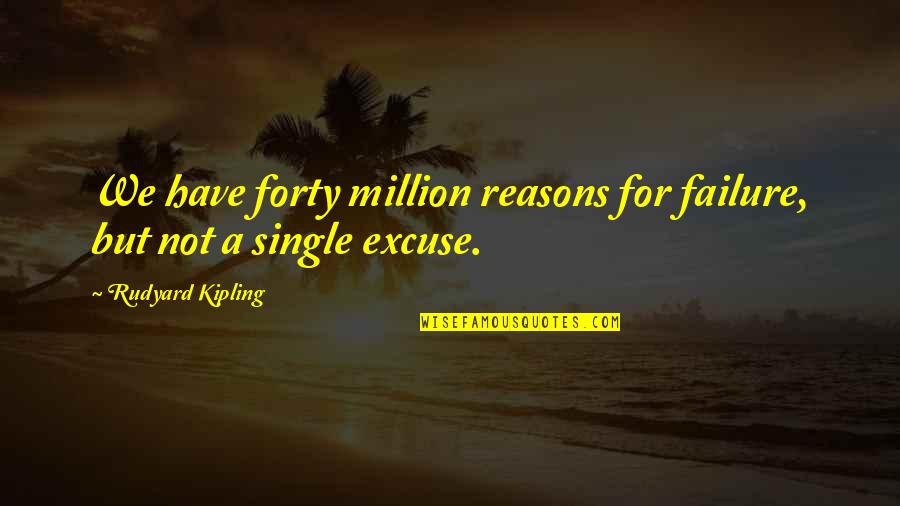 A Million Reasons Quotes By Rudyard Kipling: We have forty million reasons for failure, but
