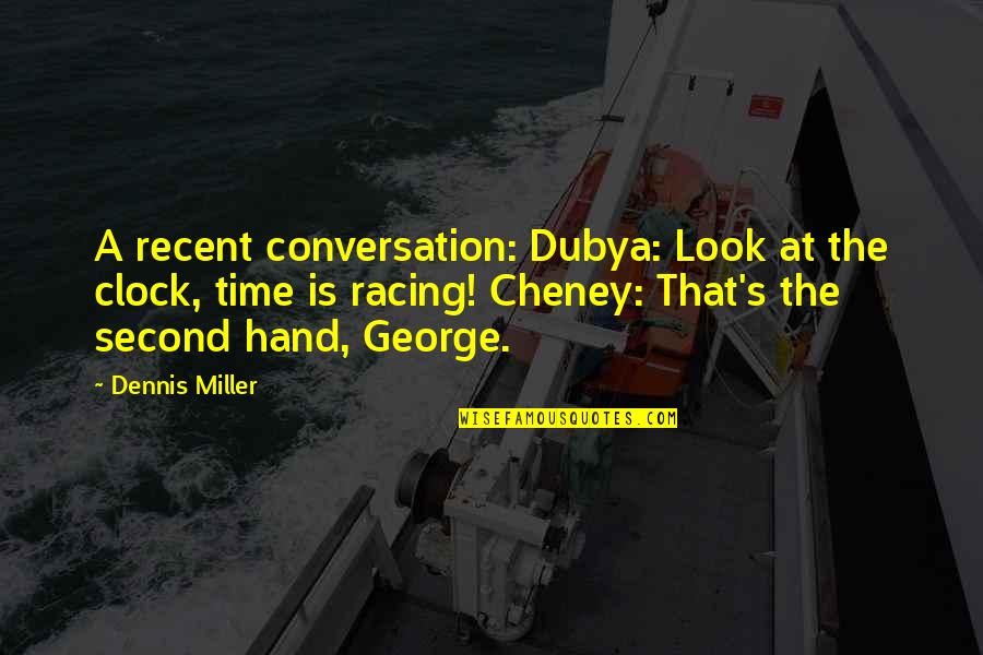 A Million Steps Quotes By Dennis Miller: A recent conversation: Dubya: Look at the clock, A Million Steps Quotes By Dennis Miller: A recent conversation: Dubya: Look at the clock,