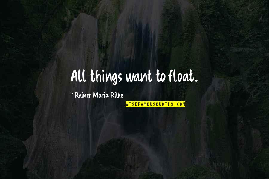 A Million Steps Quotes By Rainer Maria Rilke: All things want to float. A Million Steps Quotes By Rainer Maria Rilke: All things want to float.