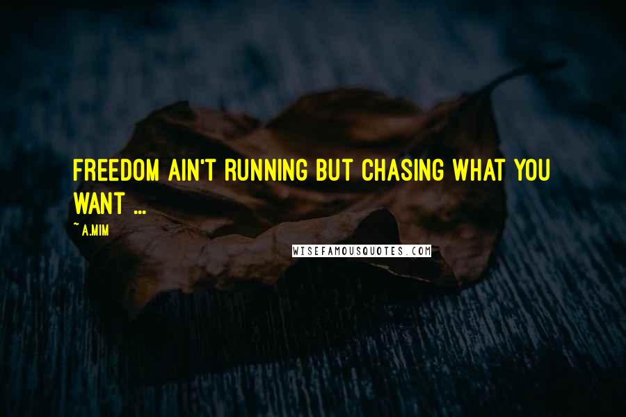 A.Mim quotes: Freedom ain't running but chasing what you want ...