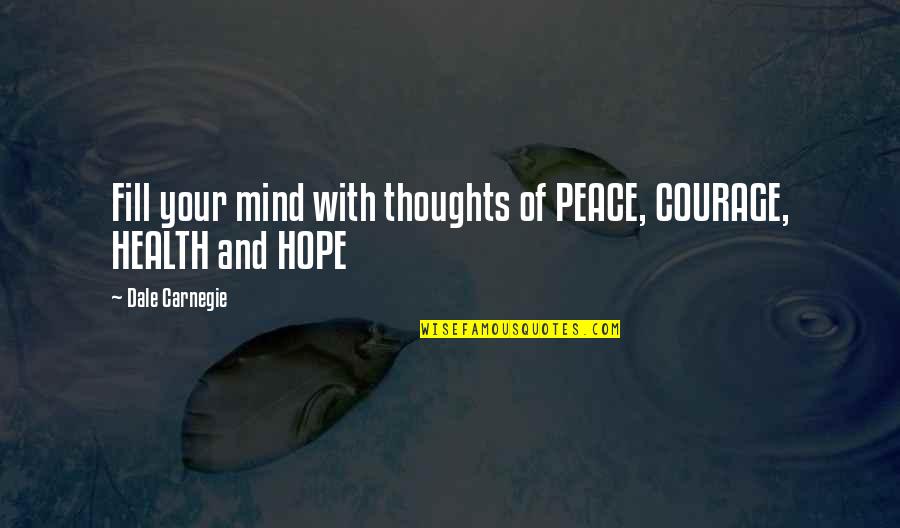 A Mind At Peace Quotes By Dale Carnegie: Fill your mind with thoughts of PEACE, COURAGE,