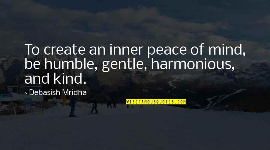 A Mind At Peace Quotes By Debasish Mridha: To create an inner peace of mind, be