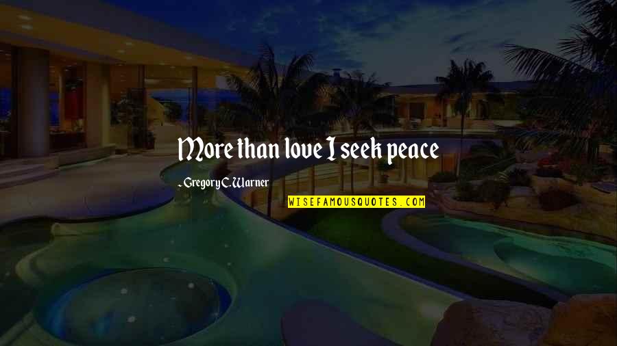 A Mind At Peace Quotes By Gregory C. Warner: More than love I seek peace
