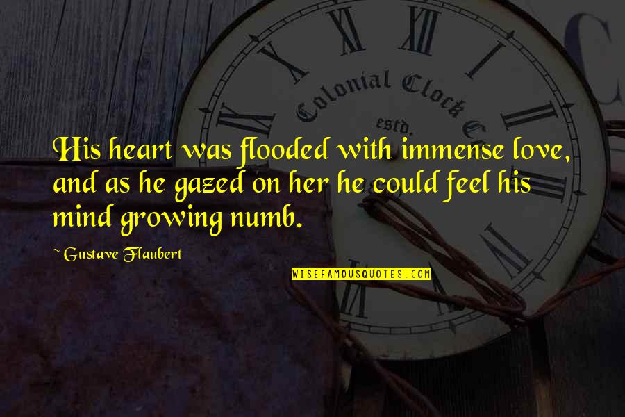 A Mind Is Ever Growing Quotes By Gustave Flaubert: His heart was flooded with immense love, and A Mind Is Ever Growing Quotes By Gustave Flaubert: His heart was flooded with immense love, and