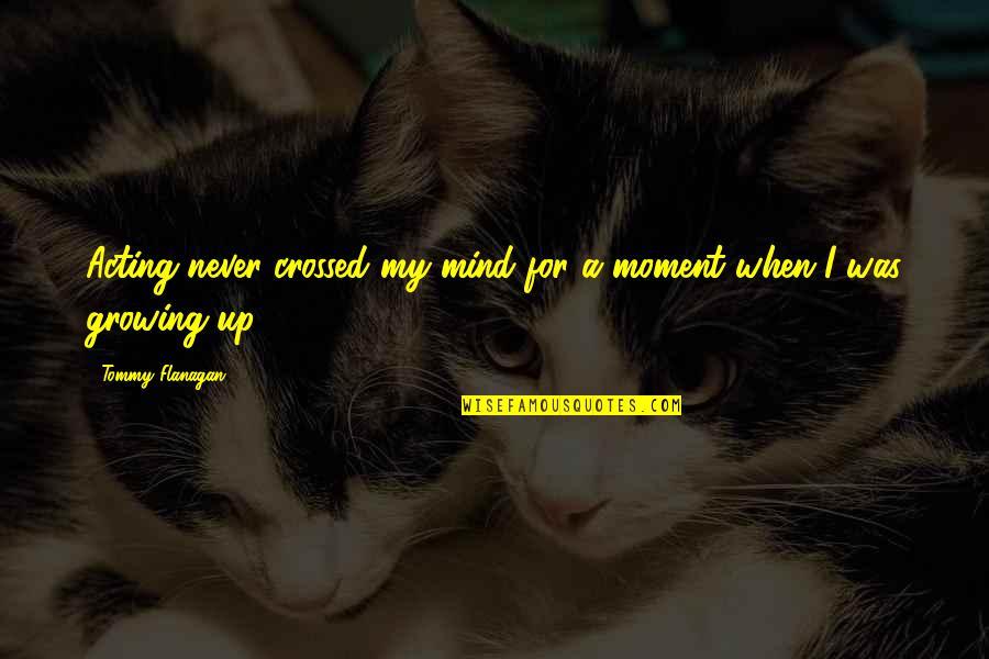 A Mind Is Ever Growing Quotes By Tommy Flanagan: Acting never crossed my mind for a moment