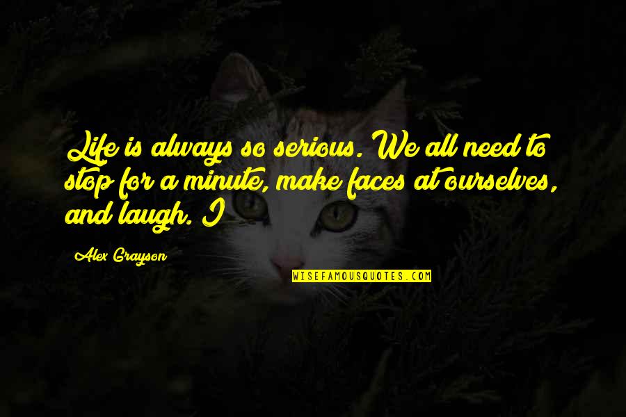 A Minute Quotes By Alex Grayson: Life is always so serious. We all need
