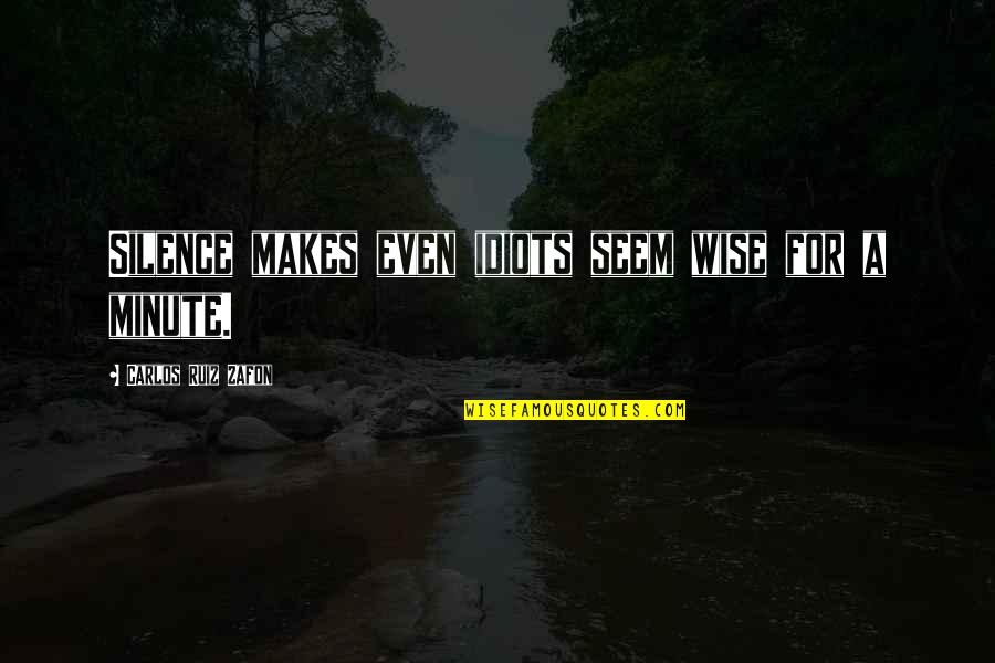 A Minute Quotes By Carlos Ruiz Zafon: Silence makes even idiots seem wise for a