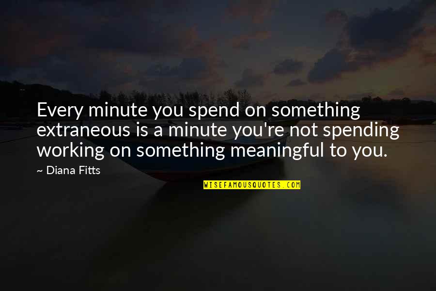 A Minute Quotes By Diana Fitts: Every minute you spend on something extraneous is