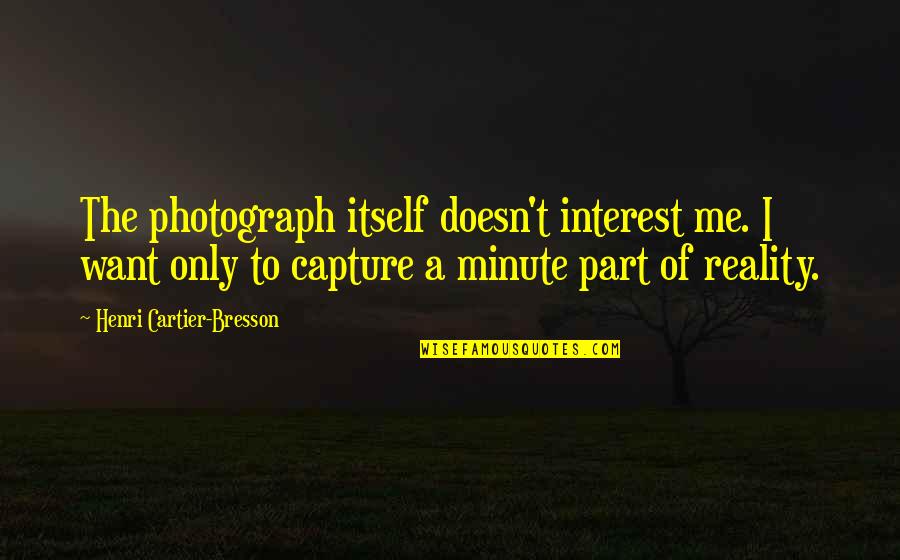 A Minute Quotes By Henri Cartier-Bresson: The photograph itself doesn't interest me. I want
