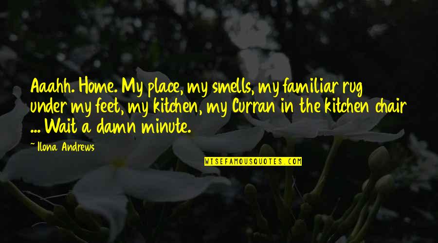 A Minute Quotes By Ilona Andrews: Aaahh. Home. My place, my smells, my familiar