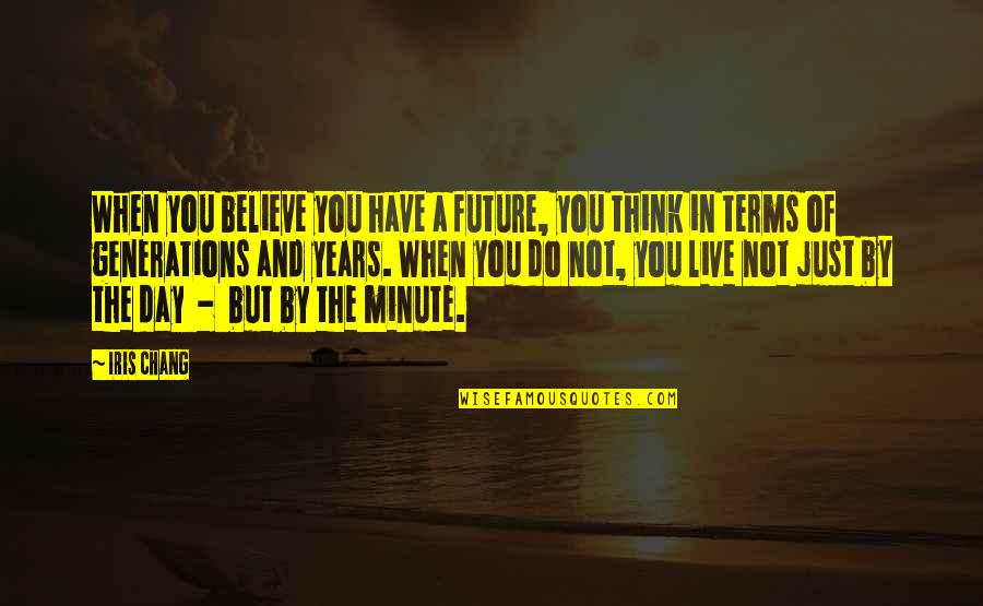 A Minute Quotes By Iris Chang: When you believe you have a future, you