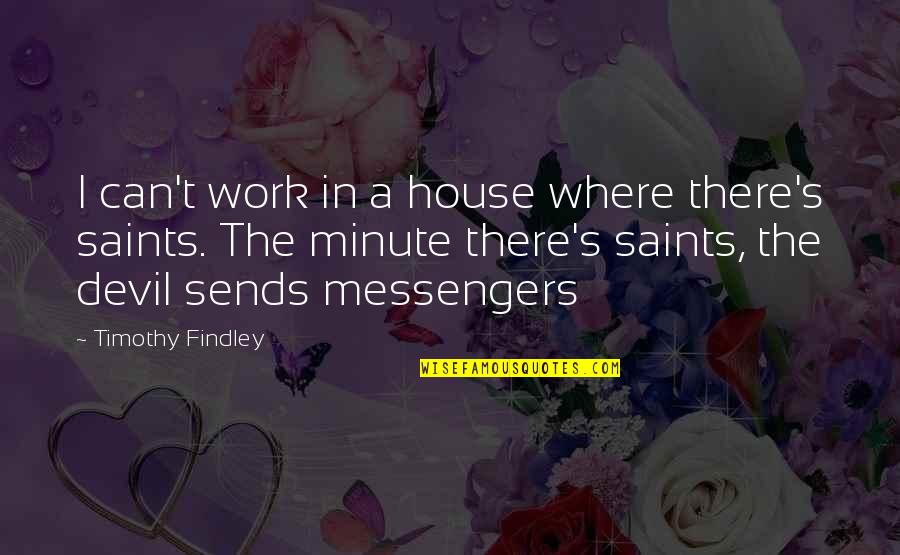 A Minute Quotes By Timothy Findley: I can't work in a house where there's