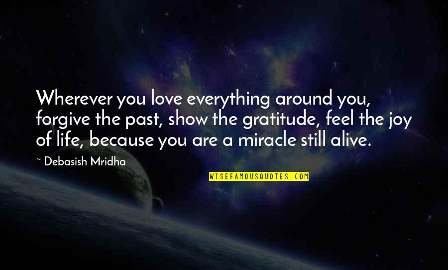 A Miracle Quotes By Debasish Mridha: Wherever you love everything around you, forgive the