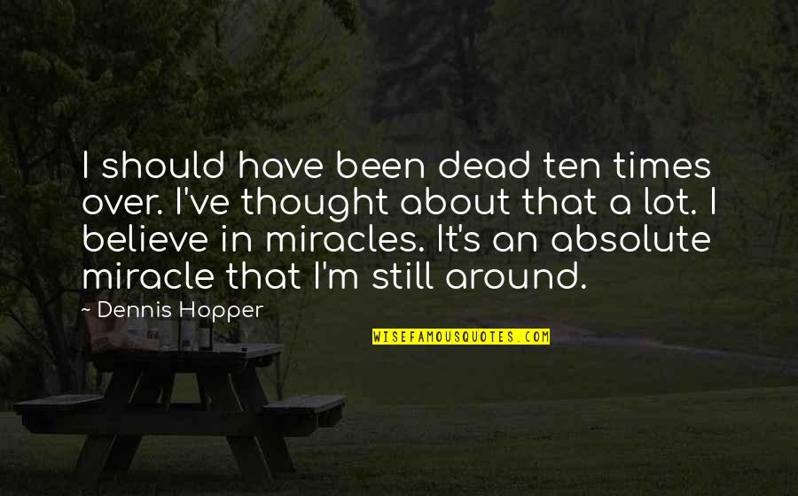 A Miracle Quotes By Dennis Hopper: I should have been dead ten times over.