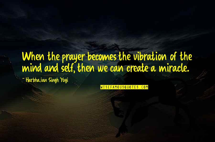 A Miracle Quotes By Harbhajan Singh Yogi: When the prayer becomes the vibration of the