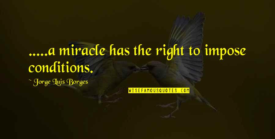 A Miracle Quotes By Jorge Luis Borges: .....a miracle has the right to impose conditions.
