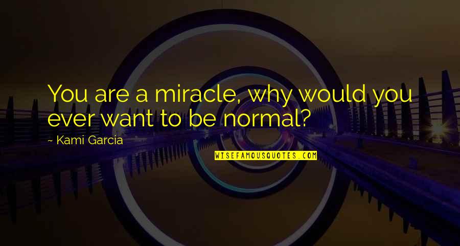 A Miracle Quotes By Kami Garcia: You are a miracle, why would you ever